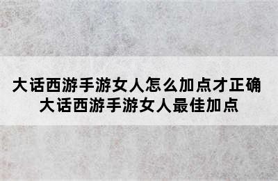 大话西游手游女人怎么加点才正确 大话西游手游女人最佳加点